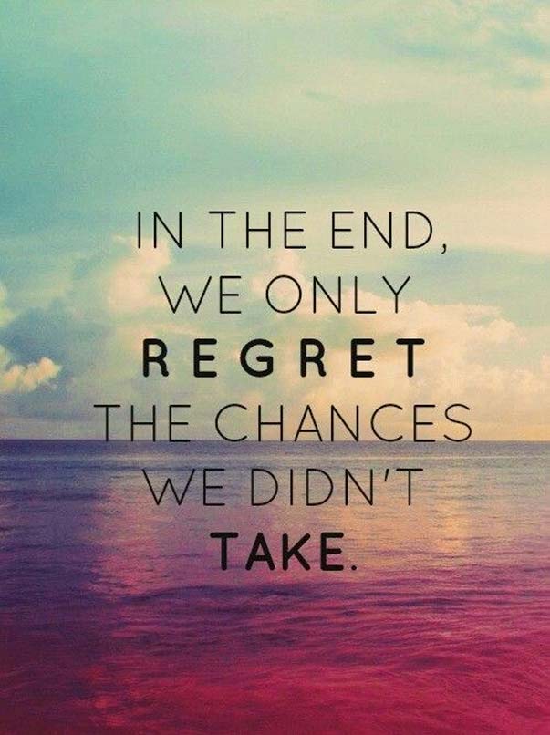 In the end, we only regret the chances we didn't take